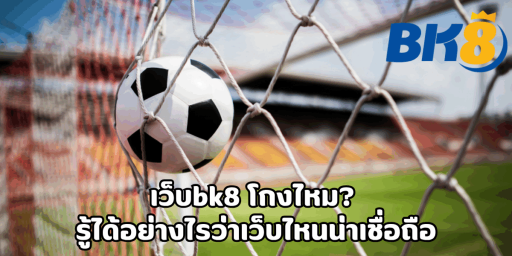เว็บbk8 โกงไหม? ตรวจสอบความน่าเชื่อถือได้อย่างไร 1 เว็บbk8 โกงไหม