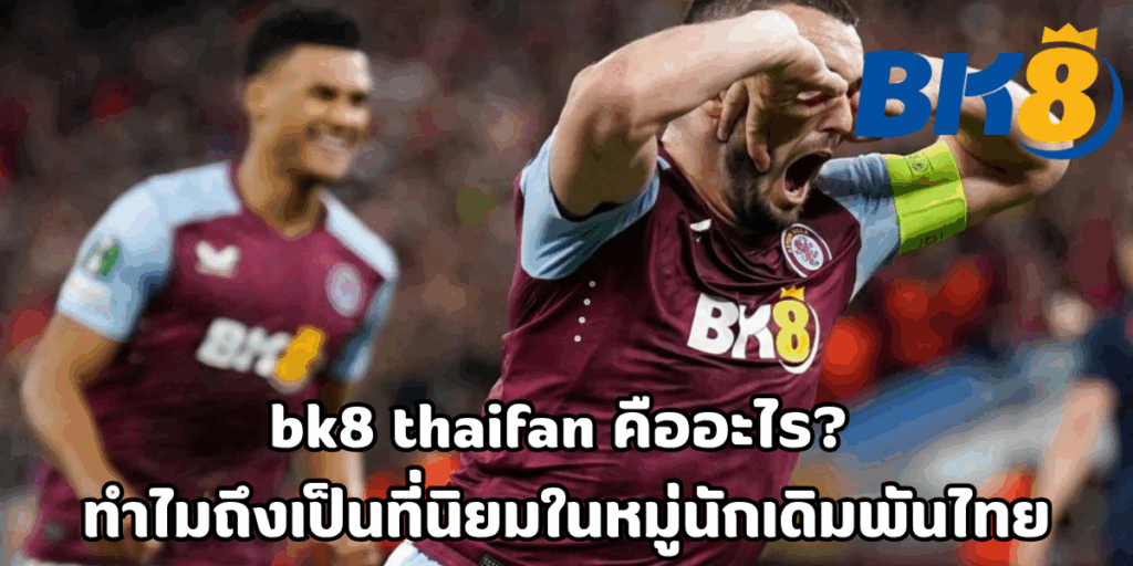 bk8 thaifan คืออะไร? ทำไมถึงเป็นที่นิยมในหมู่นักเดิมพันไทย 1 bk8 thaifan