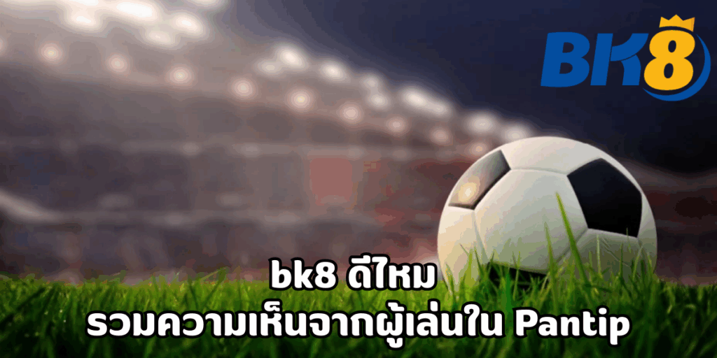 bk8 ดีไหม รวมความเห็นจากผู้เล่นใน Pantip 1 bk8 ดีไหม pantip
