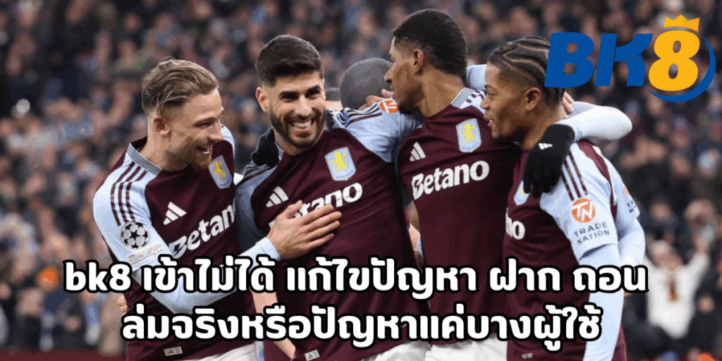 bk8 เข้าไม่ได้ แก้ไขปัญหา ฝาก ถอน ล่มจริงหรือปัญหาแค่บางผู้ใช้ 1 bk8 เข้าไม่ได้ แก้ไขปัญหา ฝาก ถอน